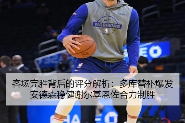 客场完胜背后的评分解析：多库替补爆发安德森稳健谢尔基恩佐合力制胜